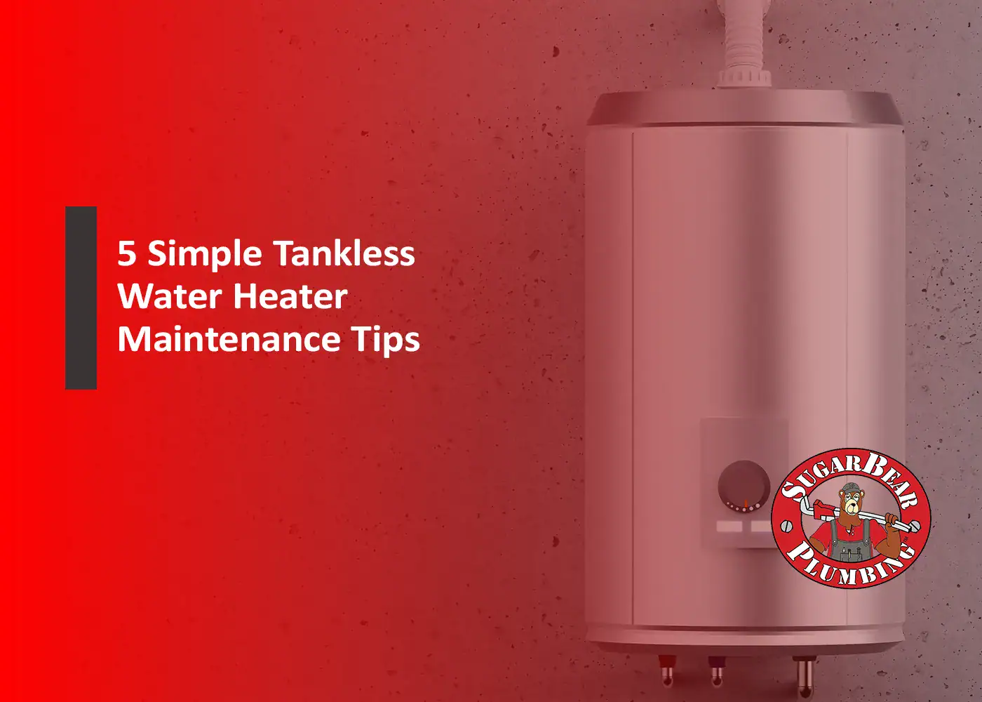 A wall-mounted tankless water heater next to text that reads, "5 Simple Tankless Water Heater Maintenance Tips," with the Sugar Bear Plumbing logo in the lower right corner.