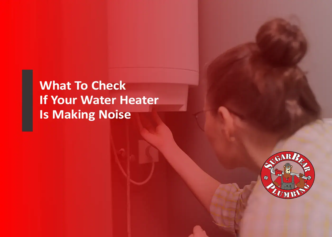A woman examines a water heater mounted on a wall. Text reads, "What To Check If Your Water Heater Is Making Noise." The Sugar Bear Plumbing logo appears in the bottom right corner.
